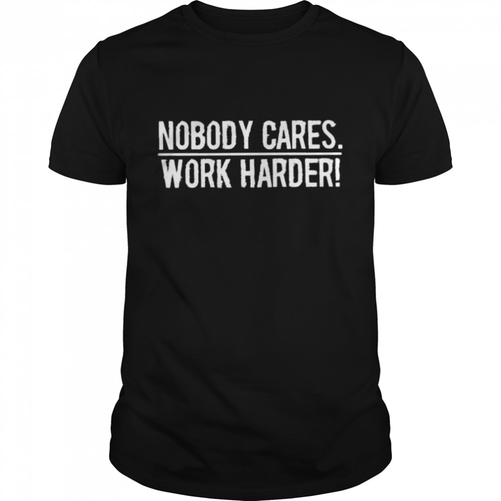 nobody cares work harder shirt