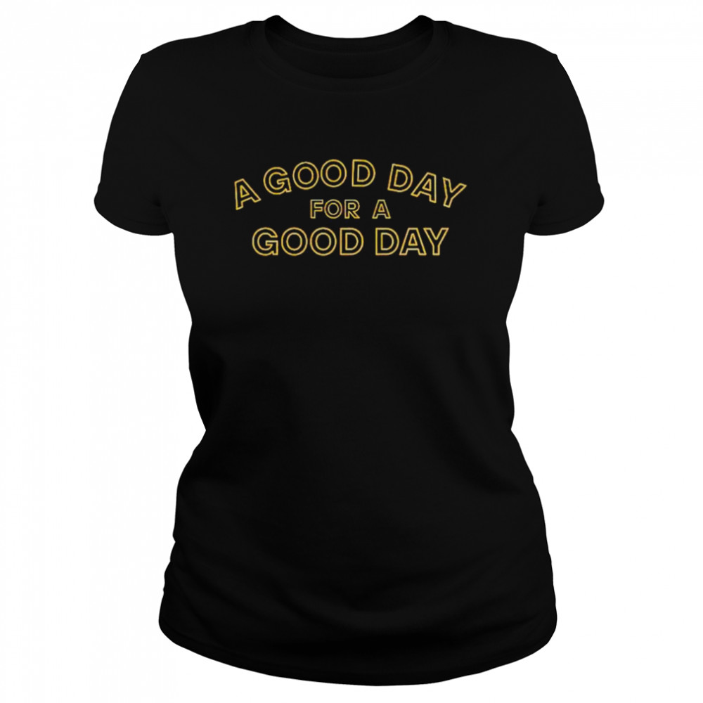 a good day for a good day shirt Classic Women's T-shirt