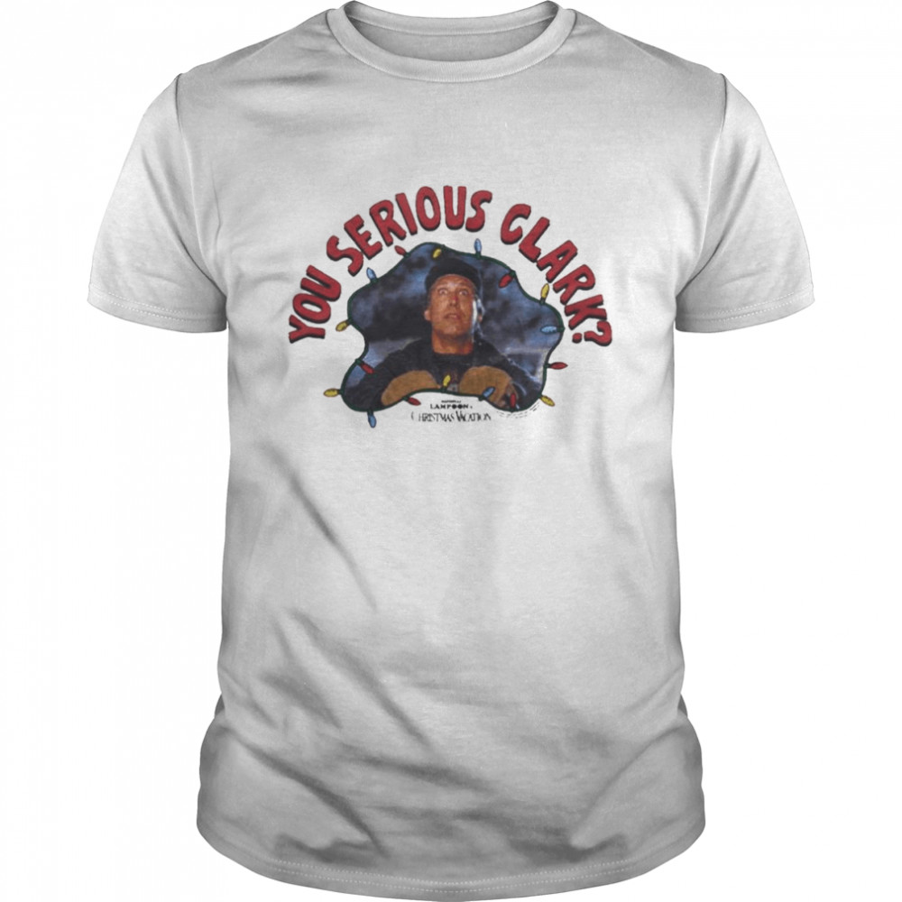 Christmas Vacation You Serious Clark shirt