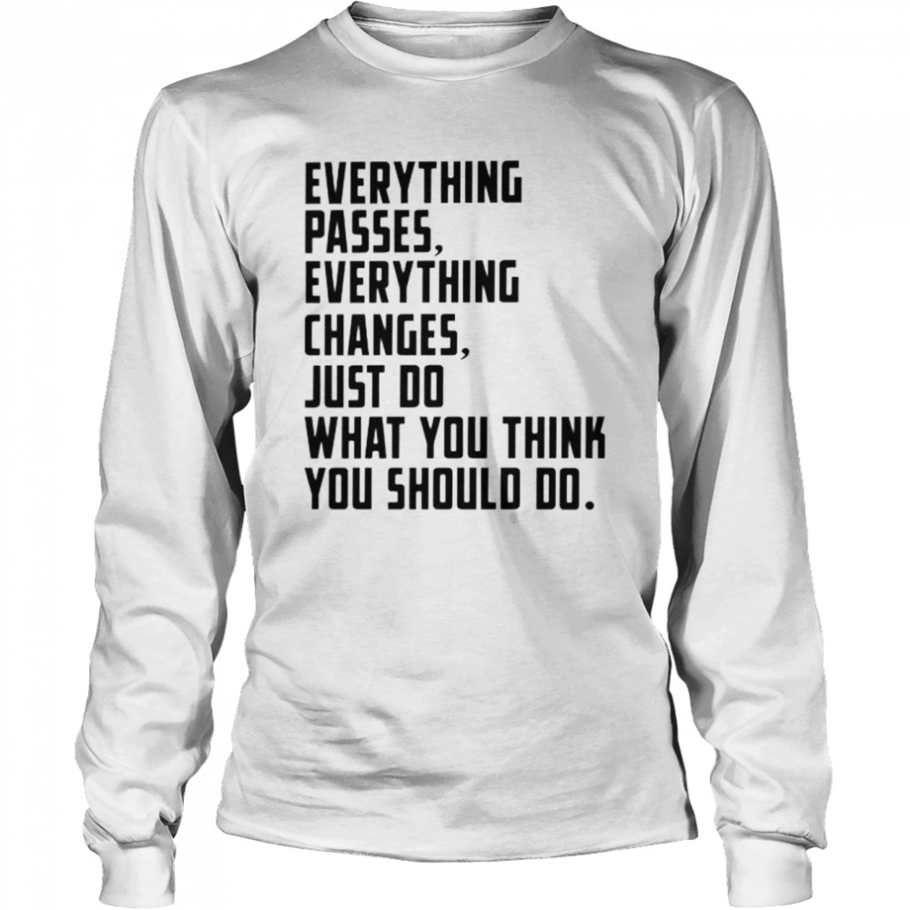everything changes just do what you think you should do shirt Long Sleeved T-shirt