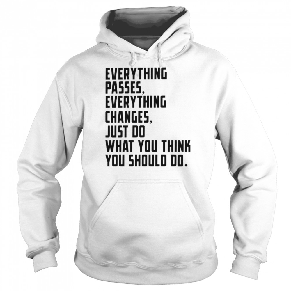 everything changes just do what you think you should do shirt Unisex Hoodie