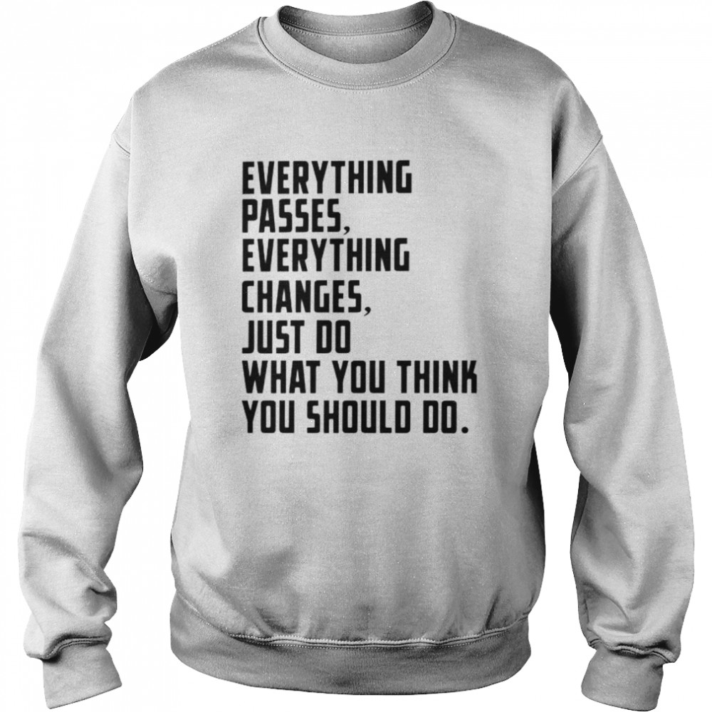 everything changes just do what you think you should do shirt Unisex Sweatshirt