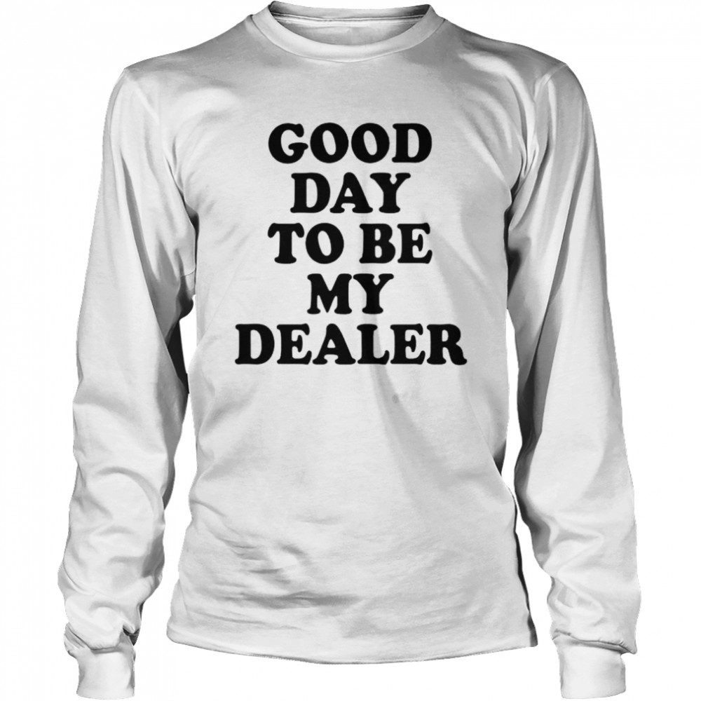 good day to be my dealer shirt Long Sleeved T-shirt