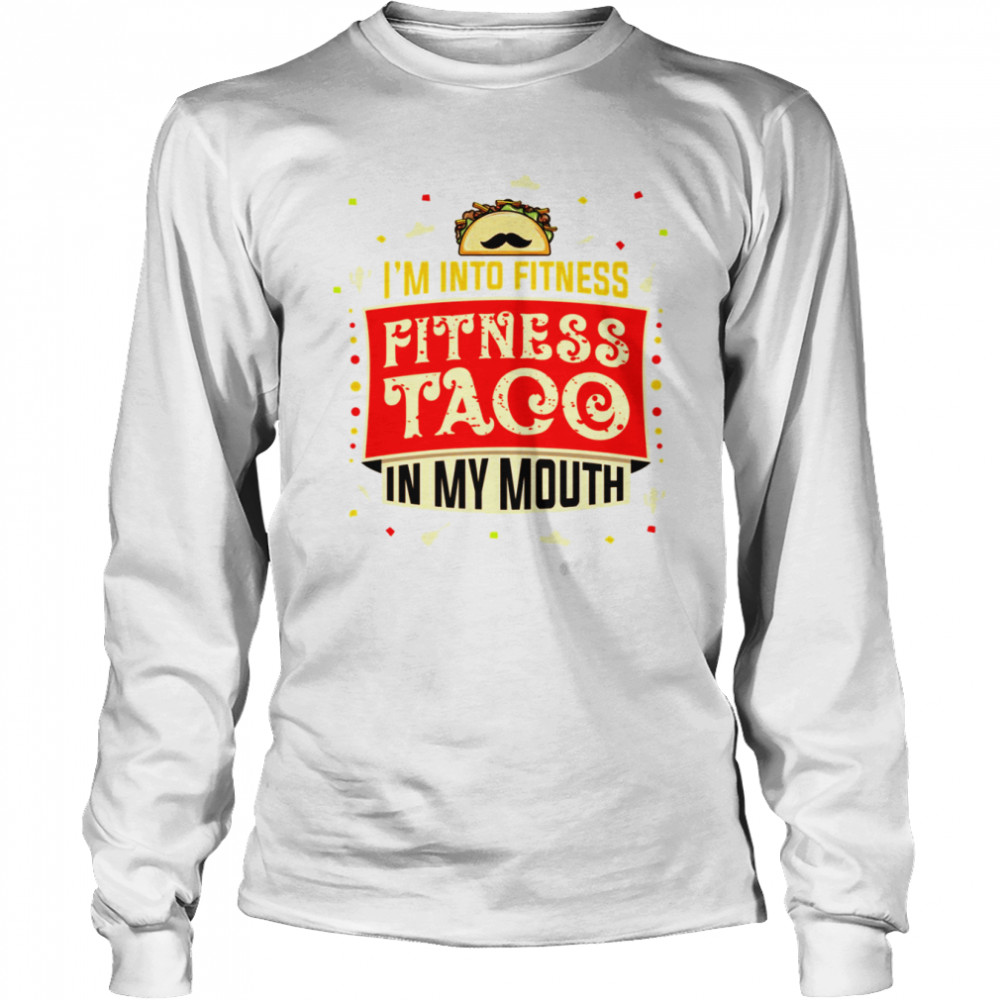 Im Into Fitness Taco Fun Quote Gift For A Taco Lover shirt Long Sleeved T-shirt