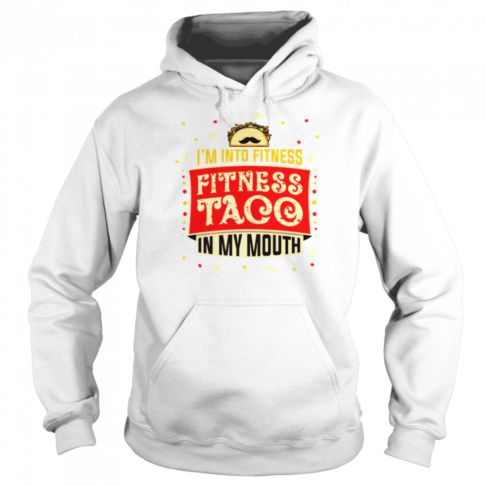 Im Into Fitness Taco Fun Quote Gift For A Taco Lover shirt Unisex Hoodie