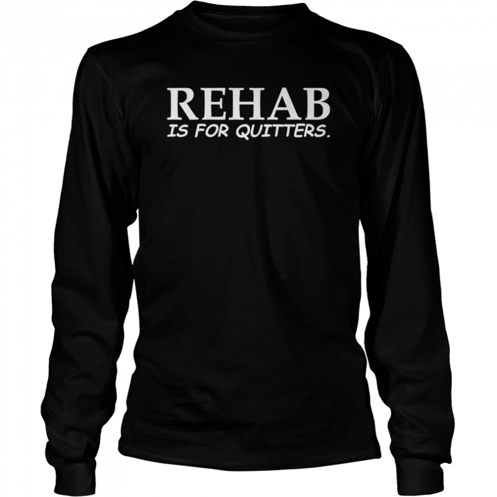 Rehab is for quitters shirt Long Sleeved T-shirt