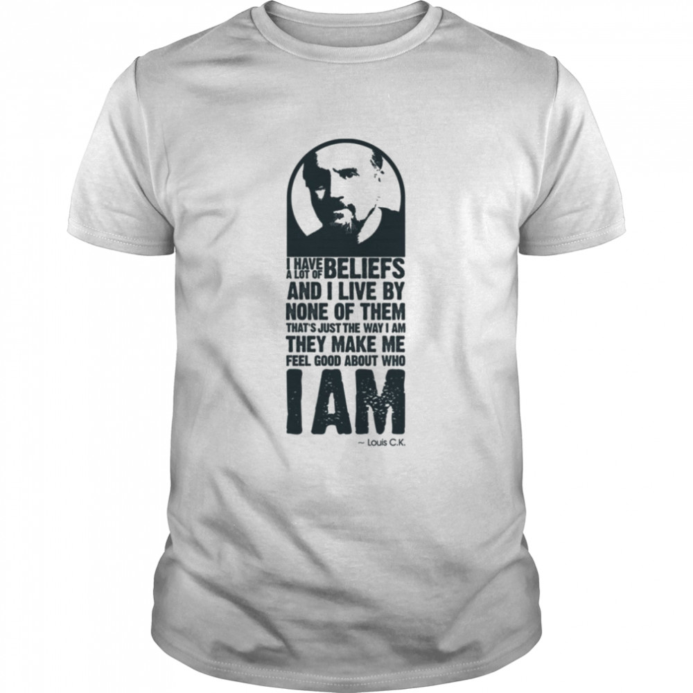 Beliefs They Make Me Feel Good About Who I Am Louis C K shirt