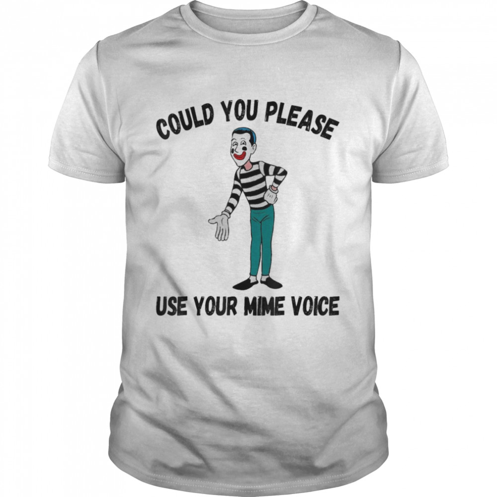 Could You Please Use Your Mime Voice shirt