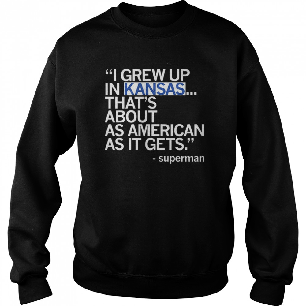 I grew up In Kansas that’s about as American as it gets Superman shirt Unisex Sweatshirt
