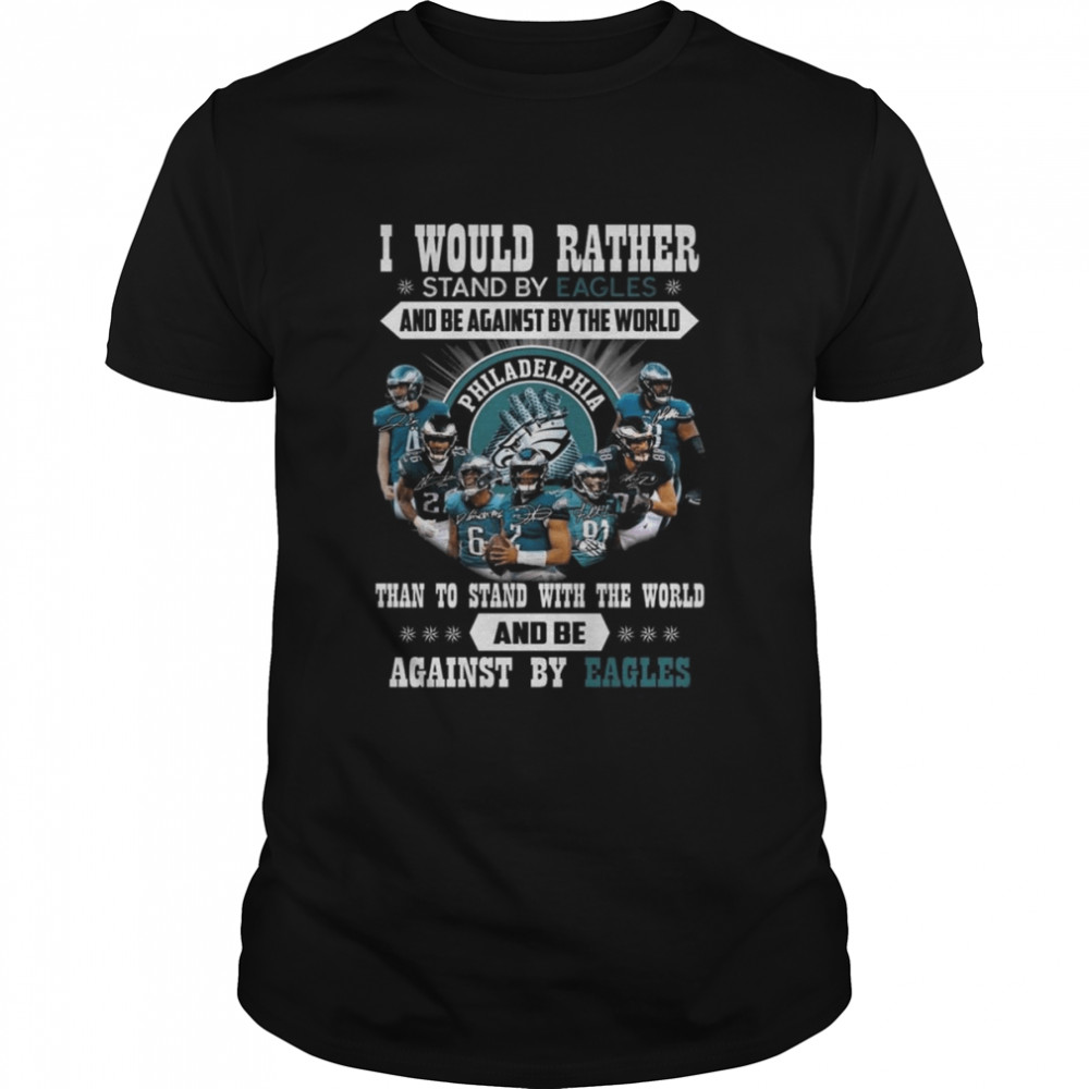 I would rather stand by Eagles and be against by the world than stand with the world and be against by Philadelphia Eagles signatures shirt