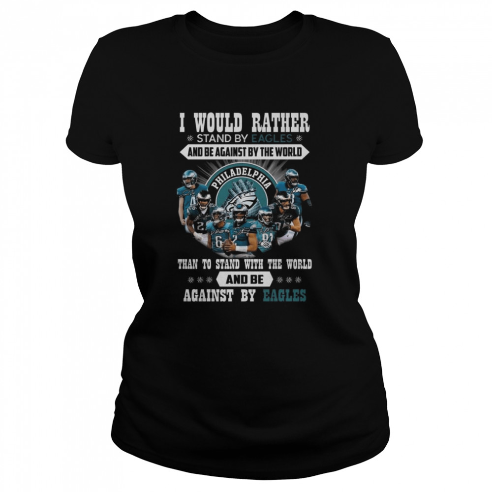 I would rather stand by Eagles and be against by the world than stand with the world and be against by Philadelphia Eagles signatures shirt Classic Women's T-shirt
