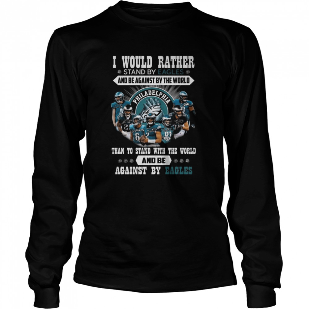 I would rather stand by Eagles and be against by the world than stand with the world and be against by Philadelphia Eagles signatures shirt Long Sleeved T-shirt