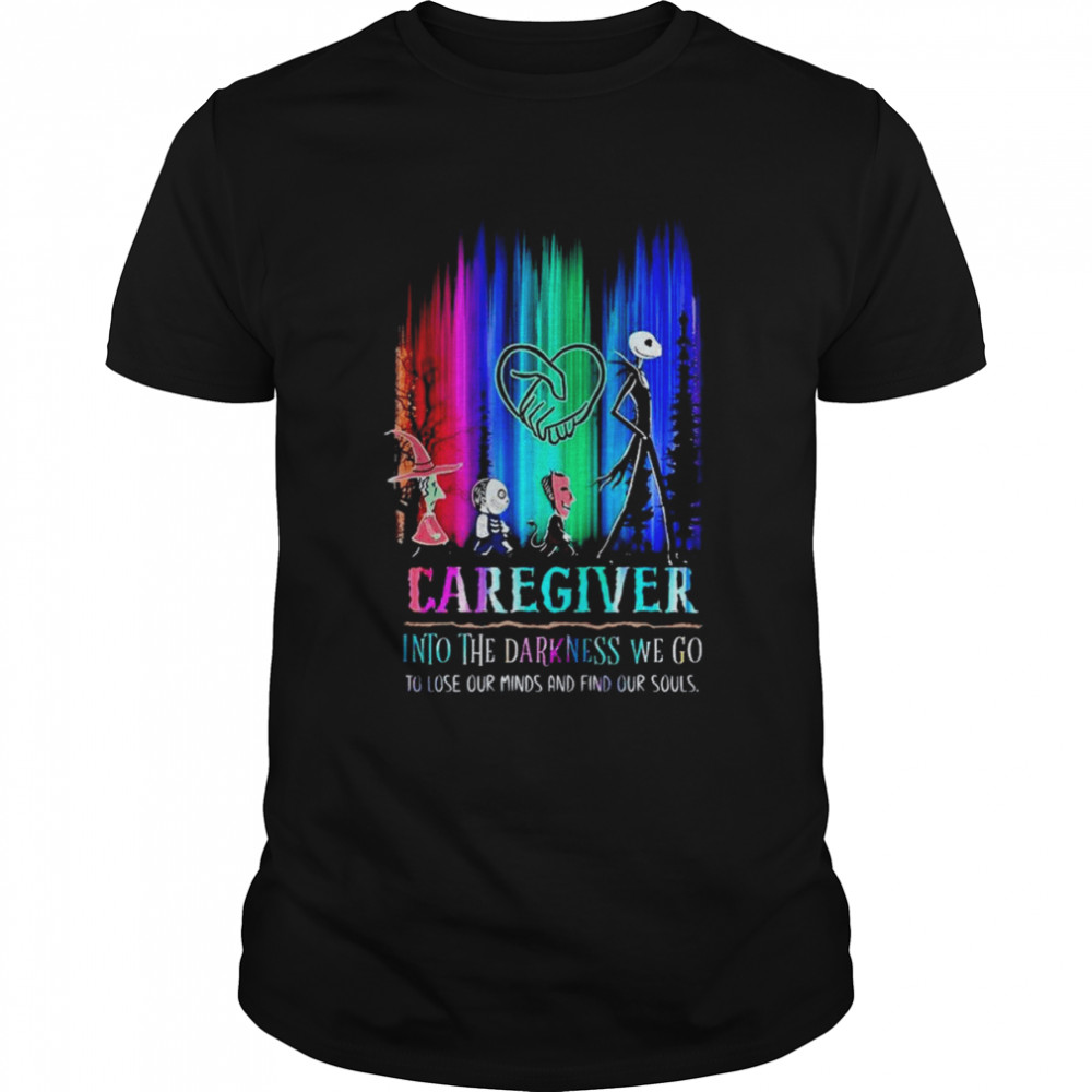 Jack Skelling The Nightmare Before Caregiver into the darkness we go to lose our minds and find our souls shirt