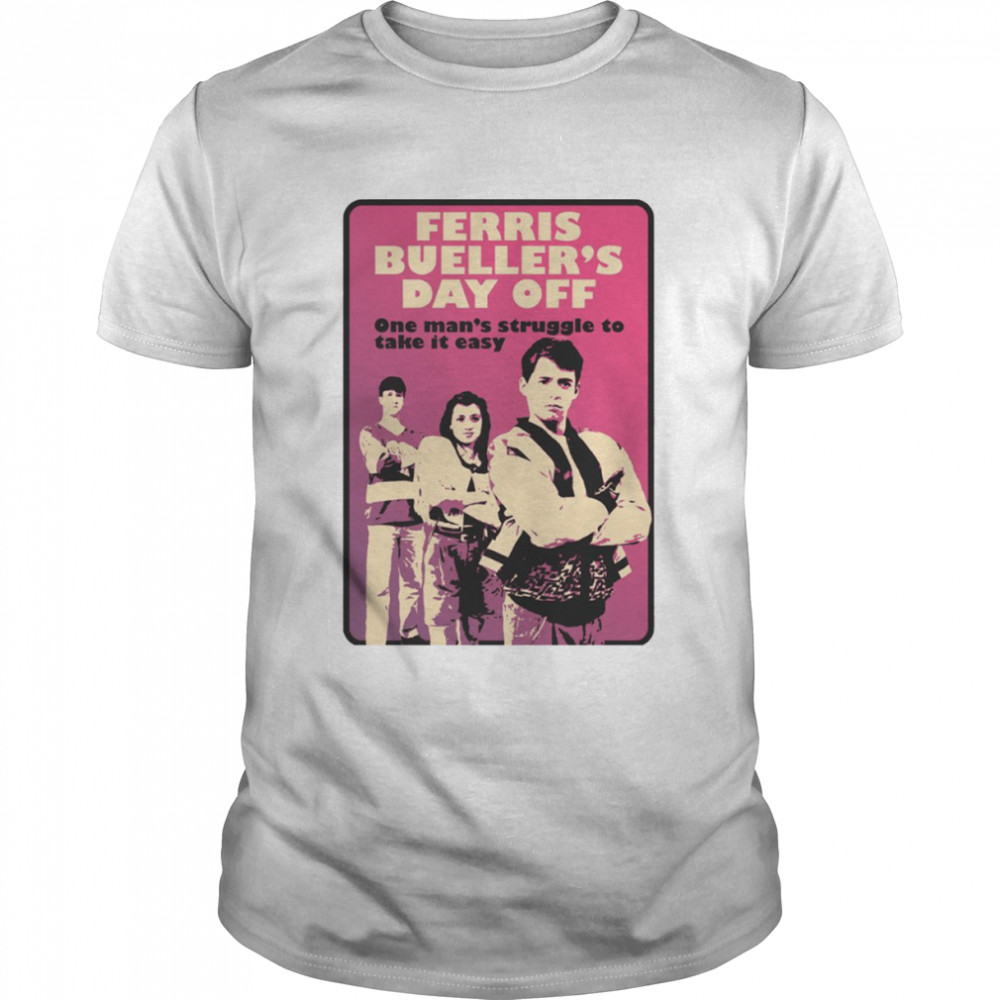 One Man’s Struggle To Take It Easy Ferris Bueller’s Day Off shirt