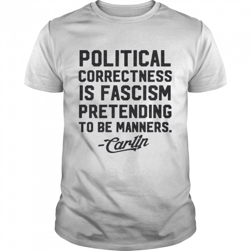 Political Correctness Is Fascism Pretending To Be Manners George Carlin shirt