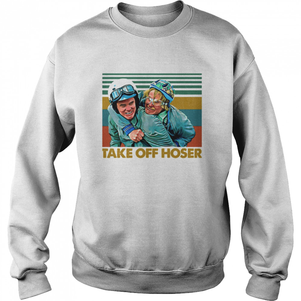 Take Off Hoser Dumb & Dumber shirt Unisex Sweatshirt