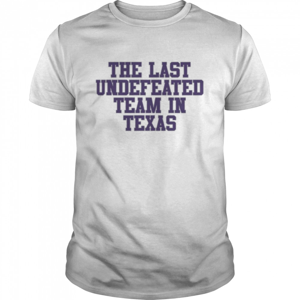 The last undefeated Team in Texas shirt