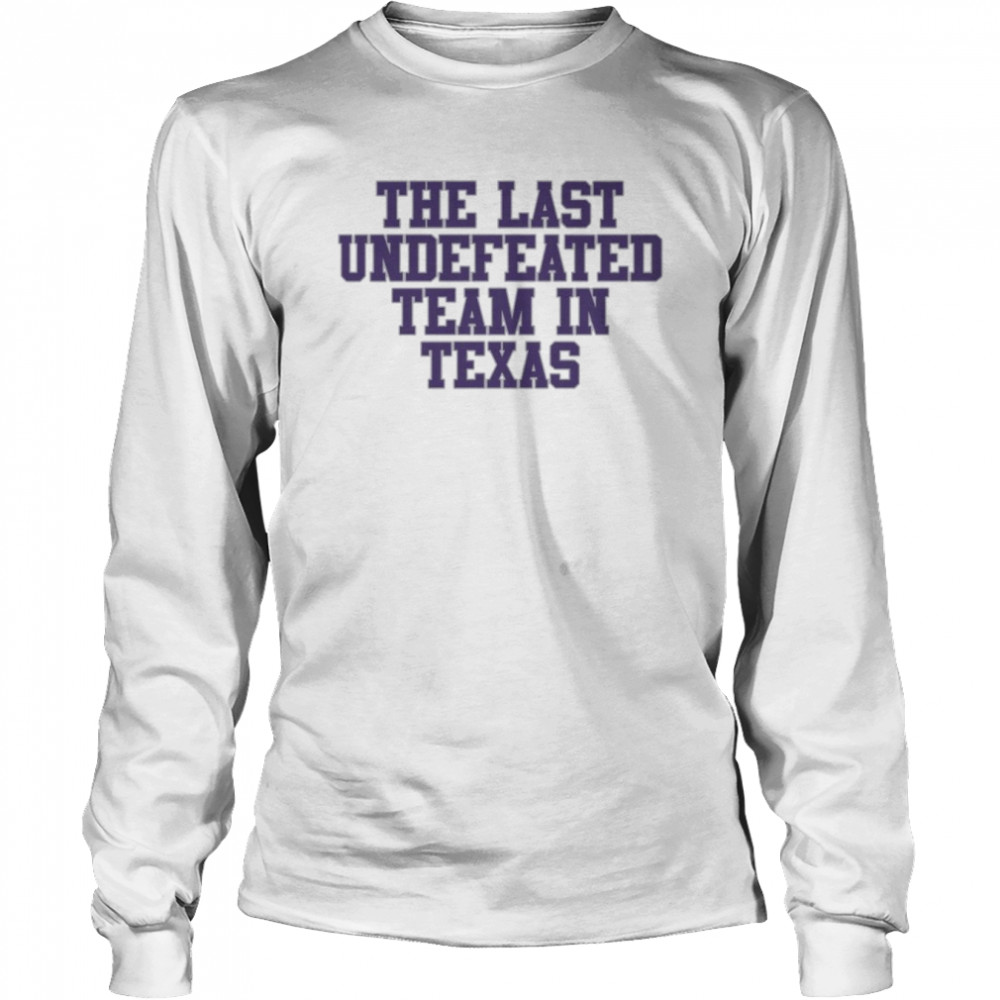 The last undefeated Team in Texas shirt Long Sleeved T-shirt