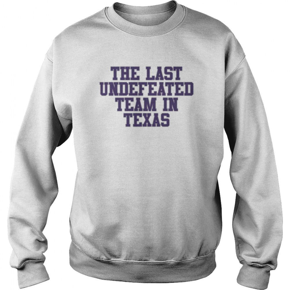 The last undefeated Team in Texas shirt Unisex Sweatshirt