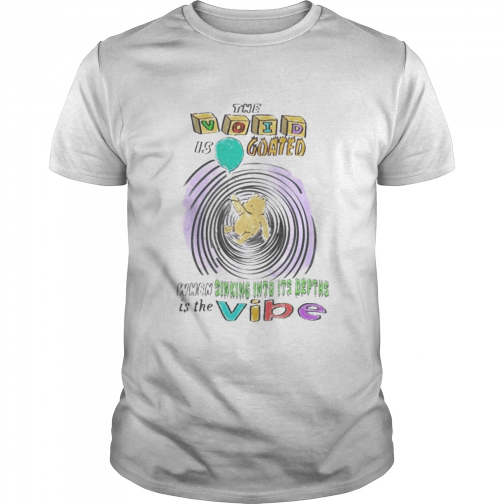 The Void Is Goated When Sinking Into It’s Depths shirt