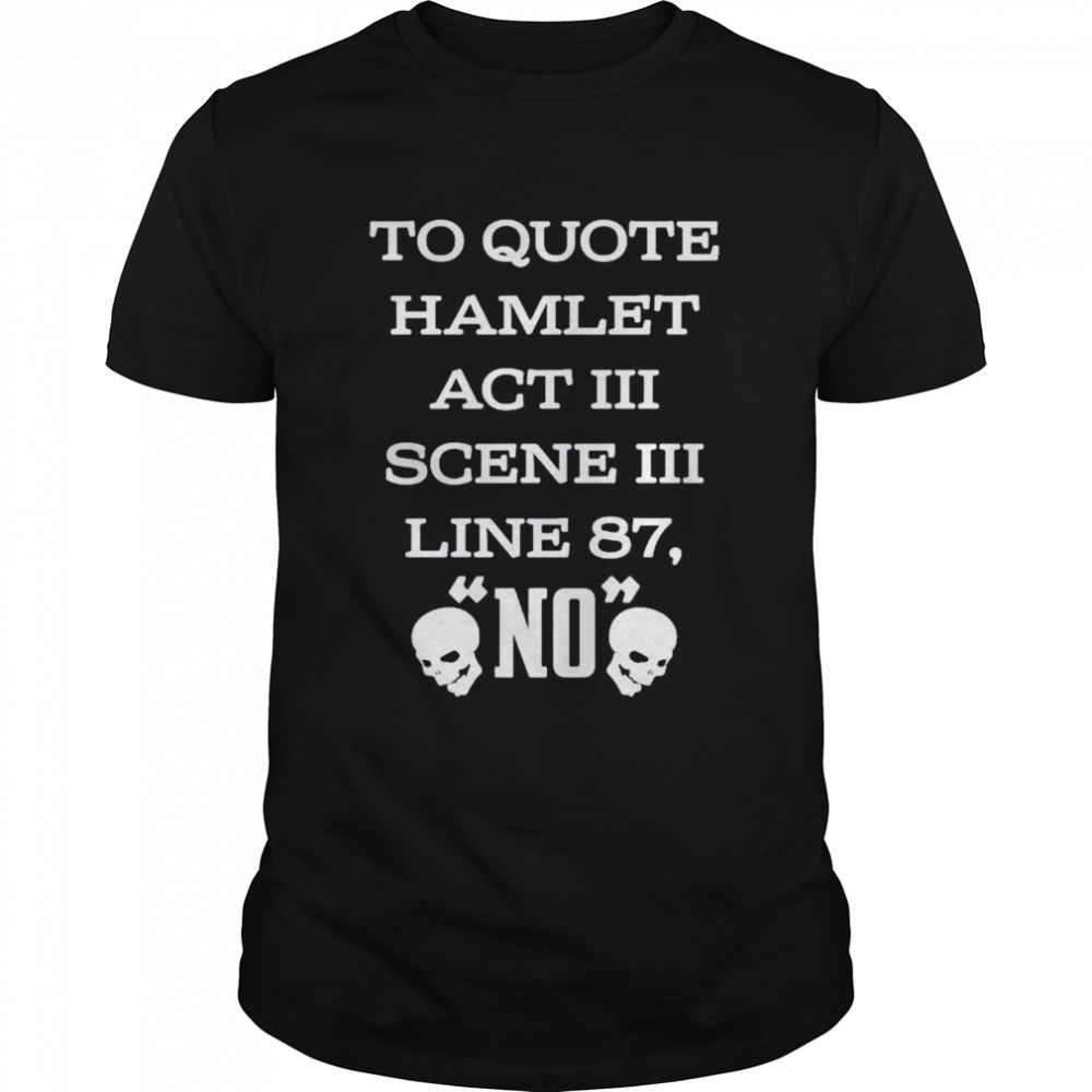 To quote hamlet act III scene III line 87 no shirt