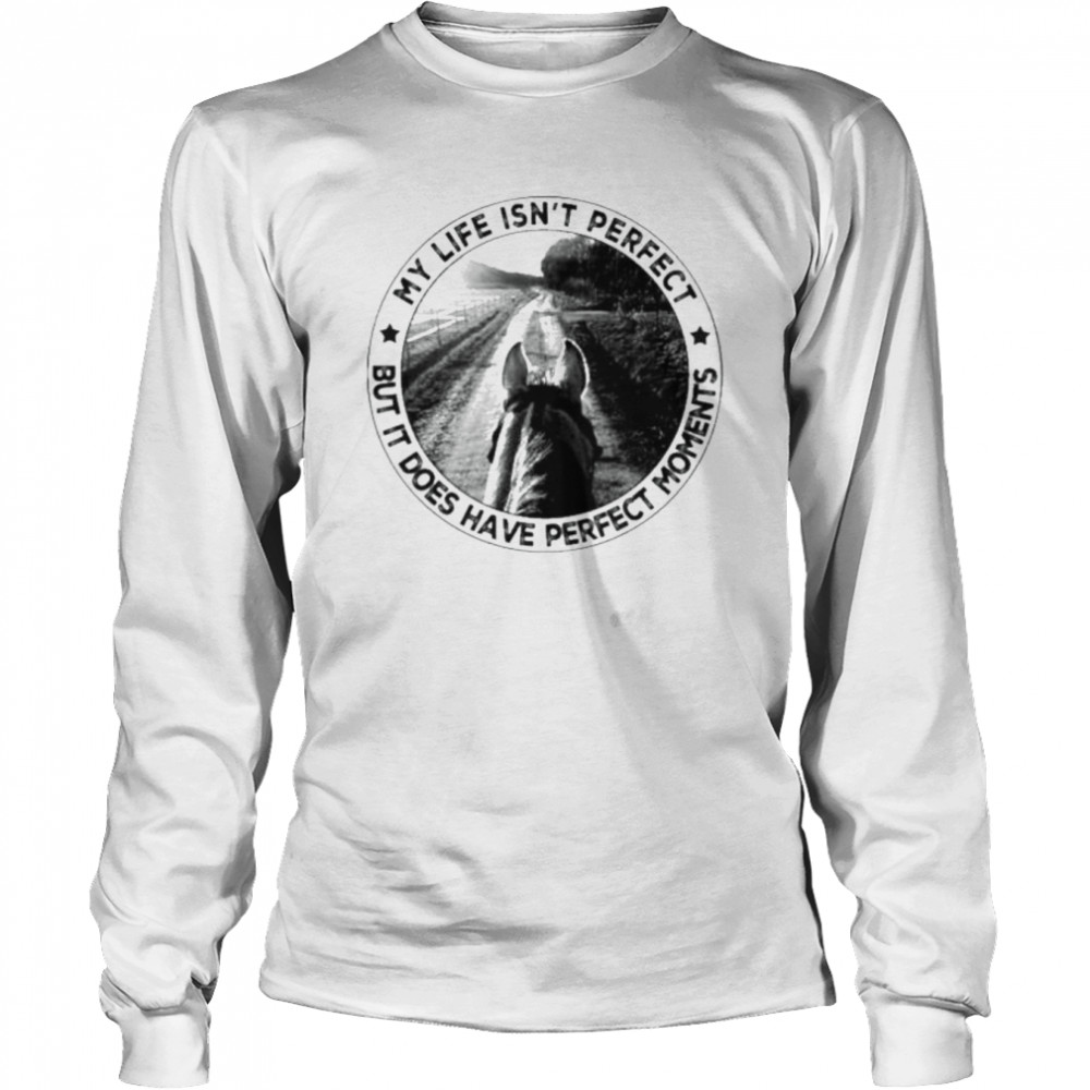 My life isn’t perfect but it does have perfect moments shirt Long Sleeved T-shirt