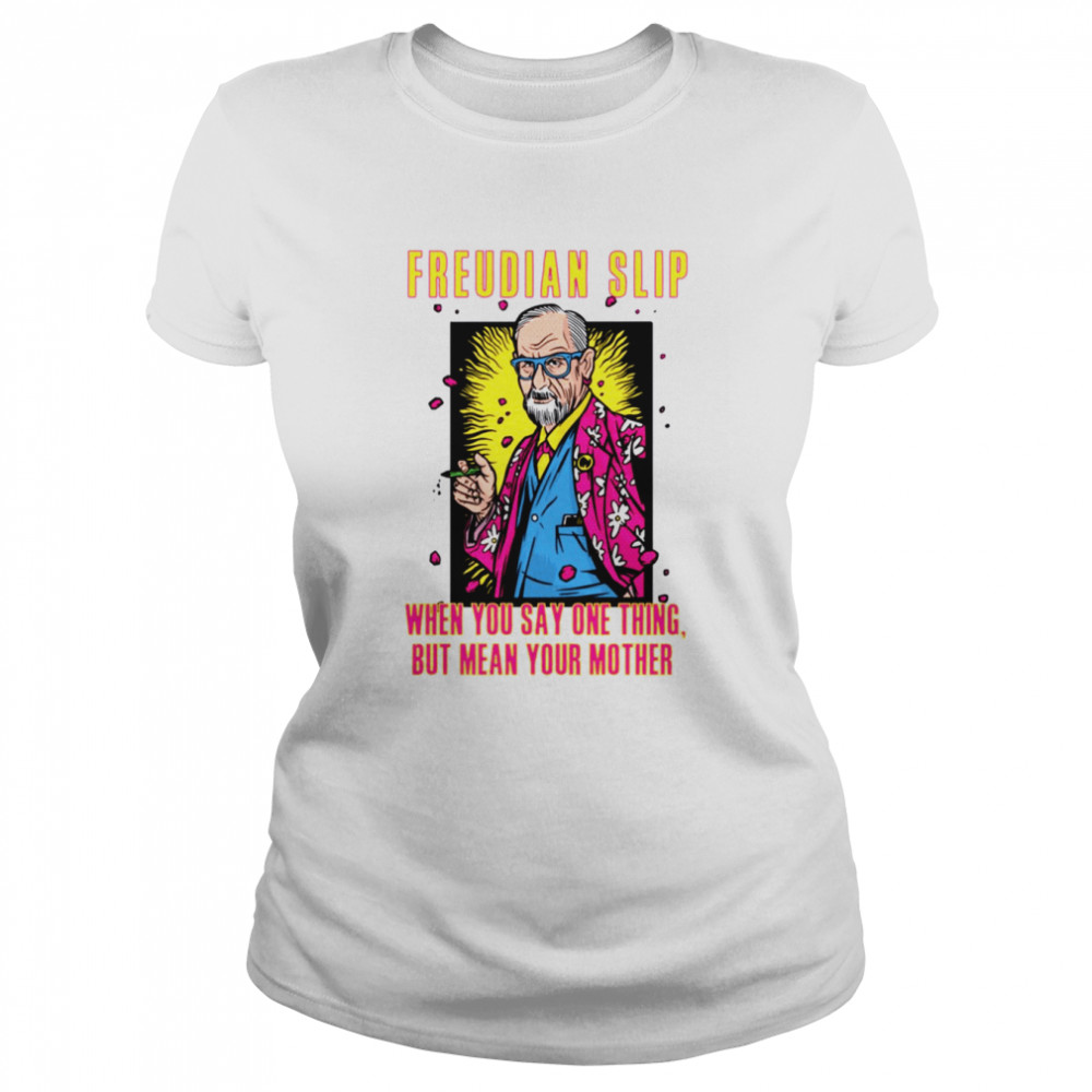 Freudian Slip When You Say One Thing And Mean Your Mother Sigmund Freud shirt Classic Women's T-shirt
