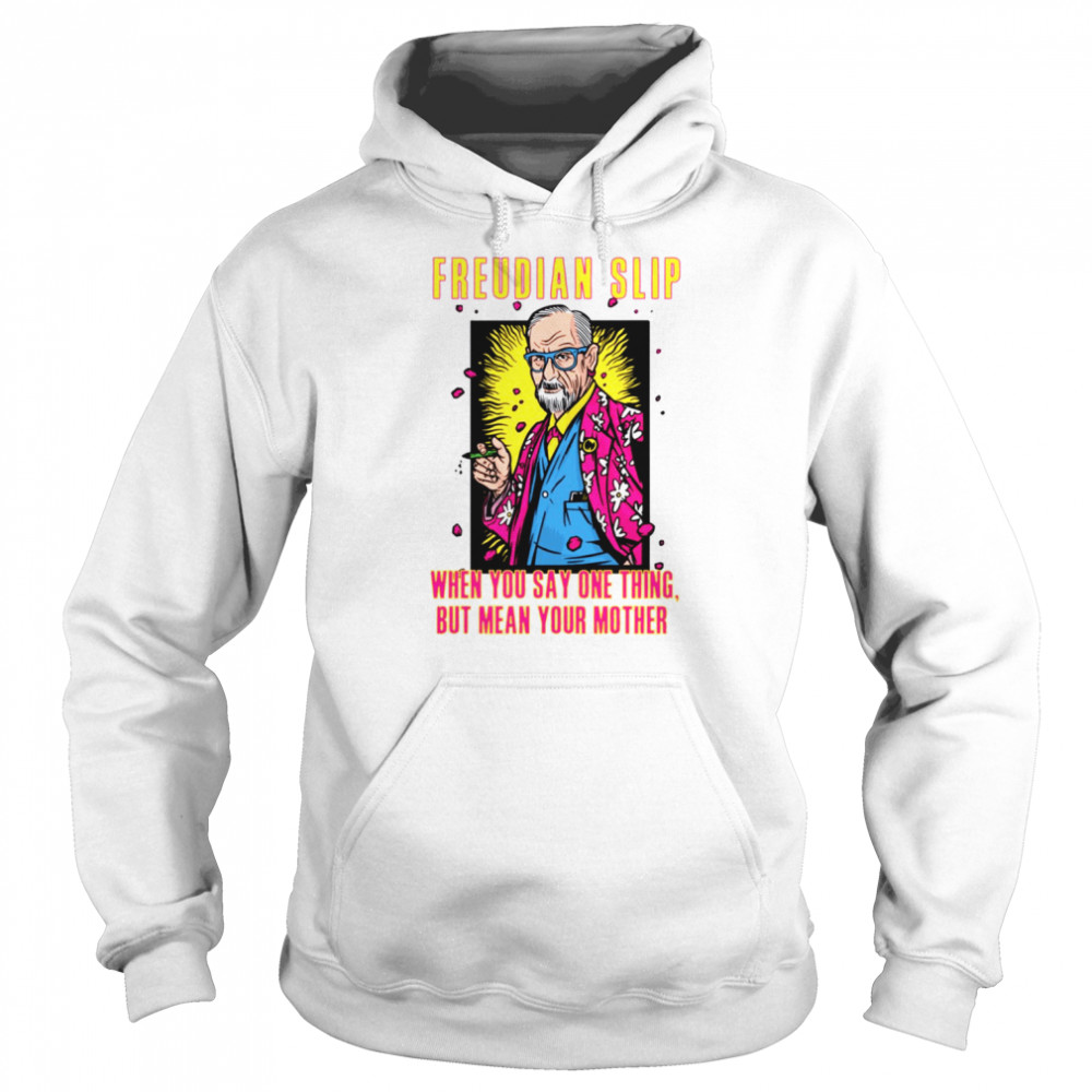 Freudian Slip When You Say One Thing And Mean Your Mother Sigmund Freud shirt Unisex Hoodie