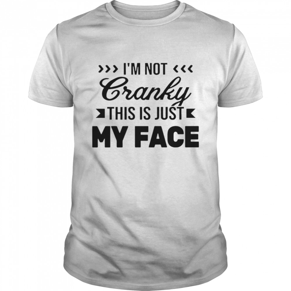 I’m not cranky this is just my face shirt