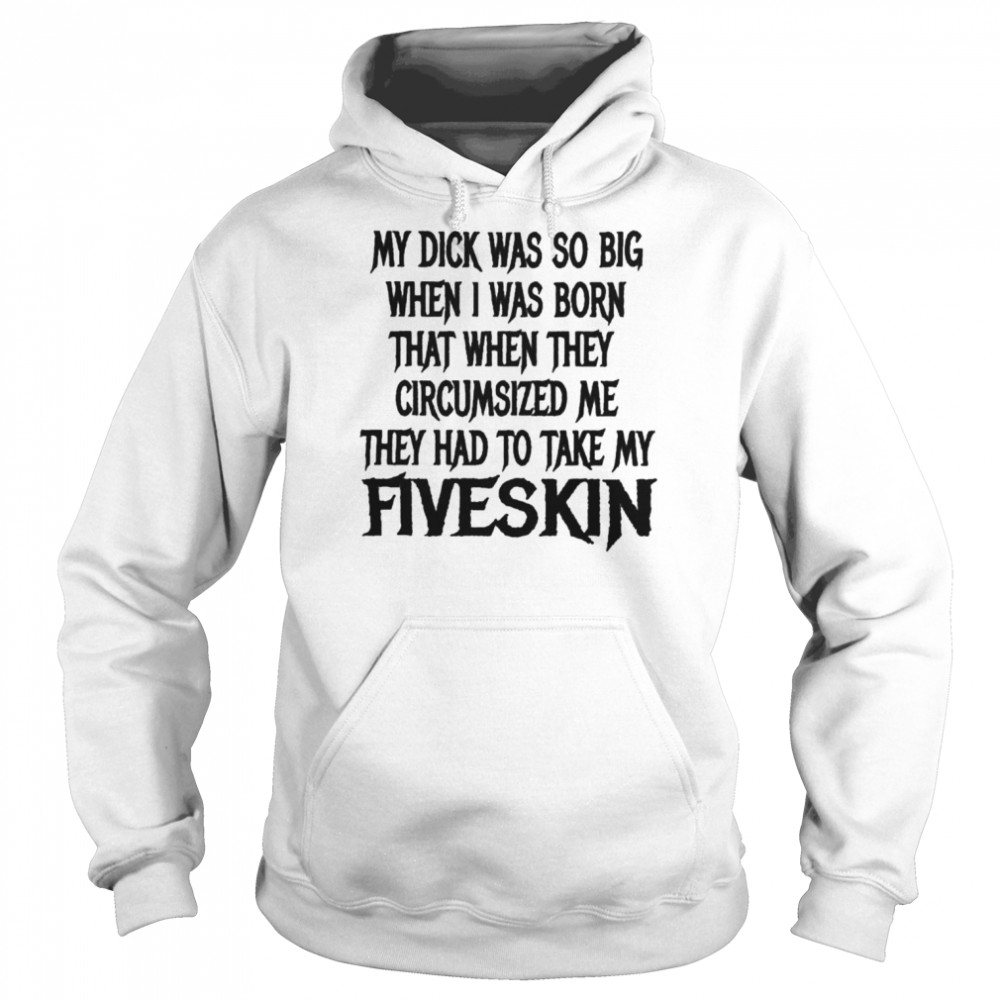 My Dick Was So Big When I Was Born That When They Circumsized Me Unisex Hoodie
