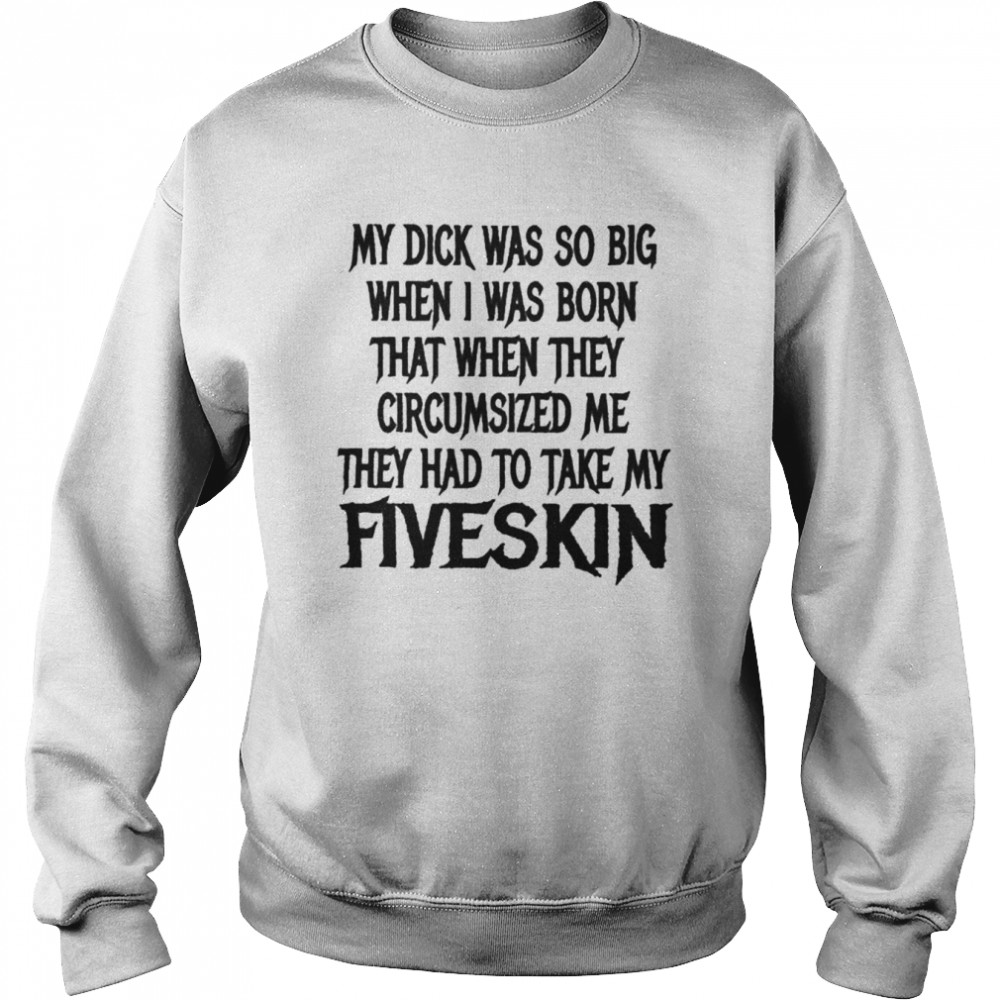 My Dick Was So Big When I Was Born That When They Circumsized Me Unisex Sweatshirt