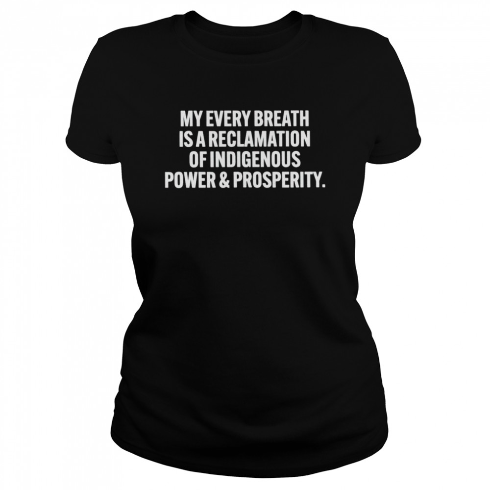 My every breath is a reclamation of indigenous power and prosperity shirt Classic Women's T-shirt
