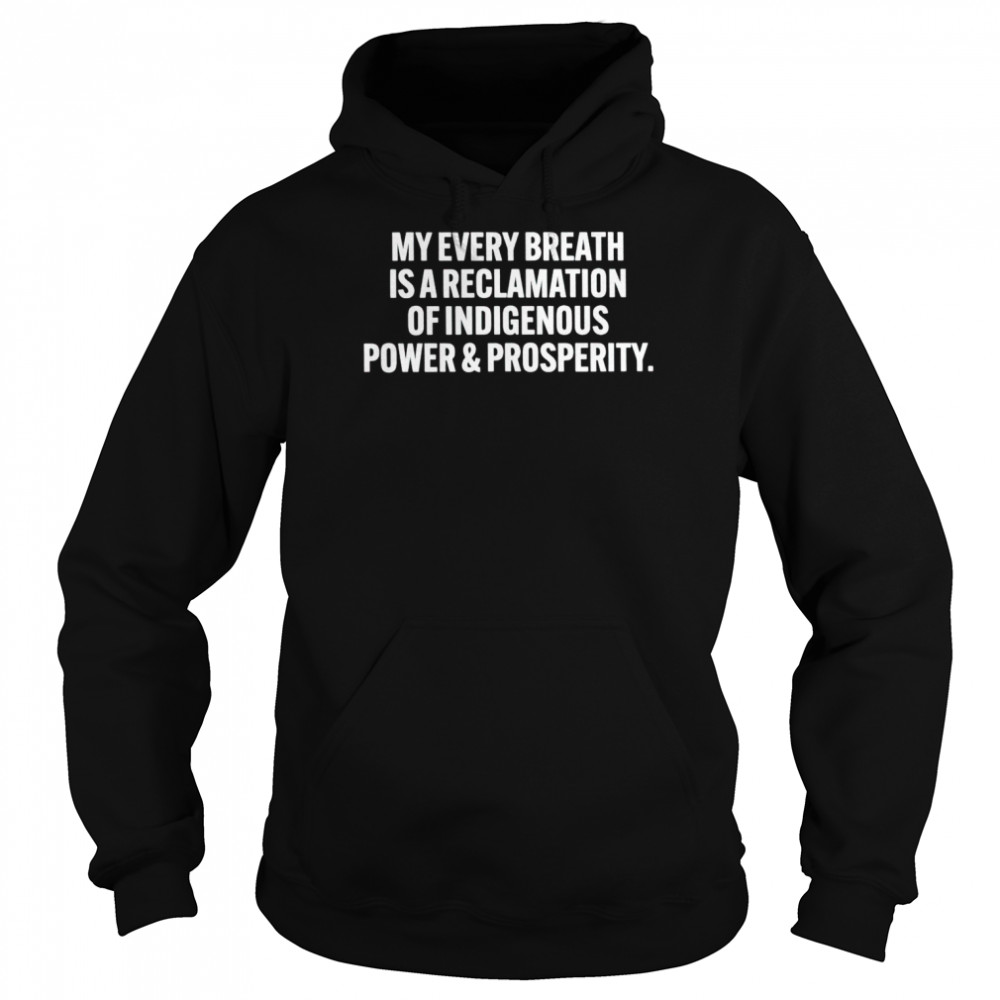 My every breath is a reclamation of indigenous power and prosperity shirt Unisex Hoodie