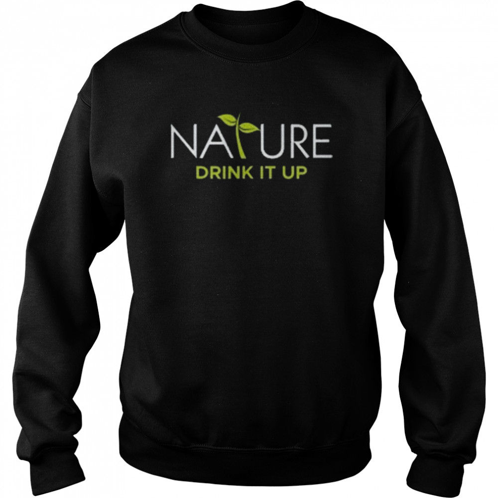 Nature Drink It Up Unisex Sweatshirt