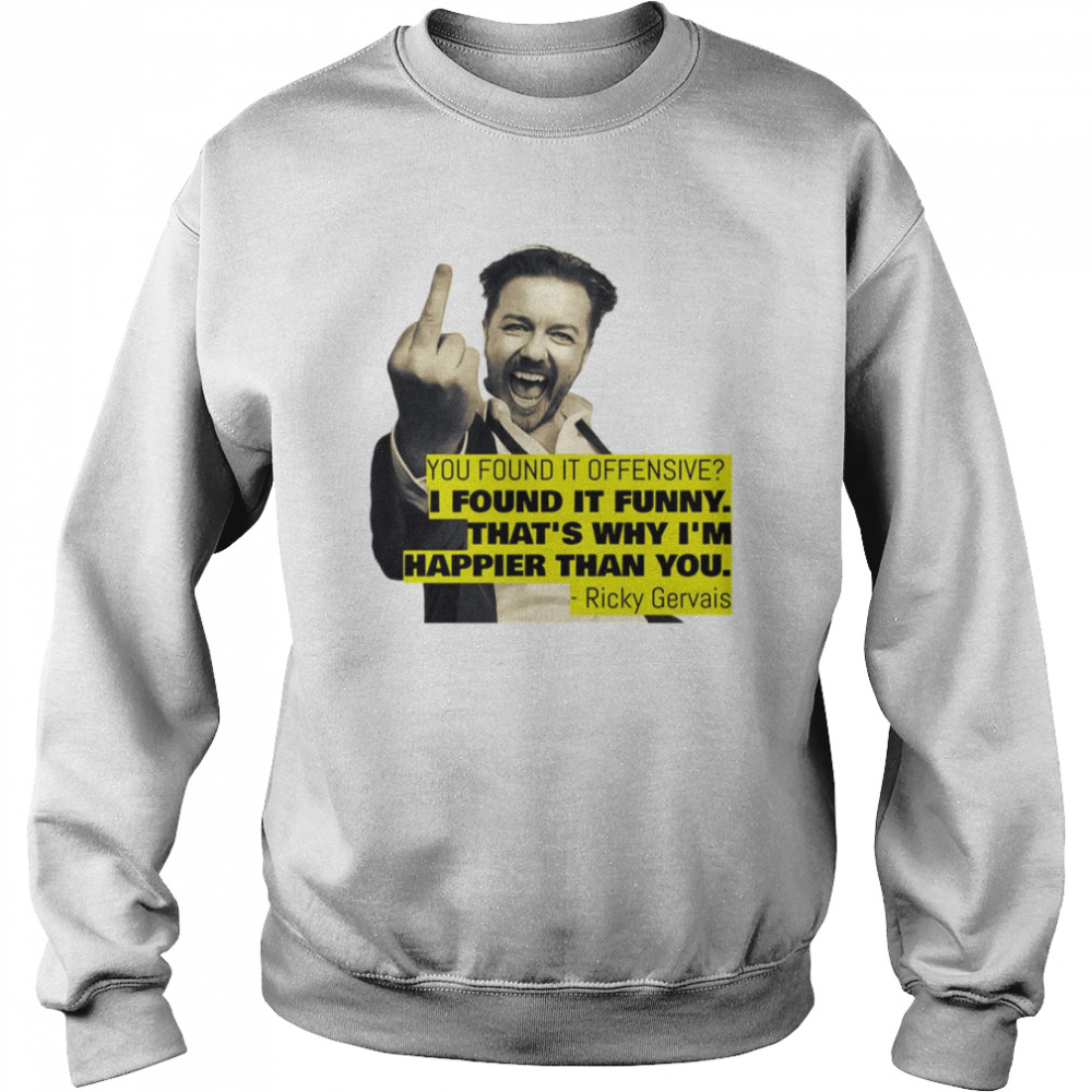 Ricky Gervais Quote You Found It Offensive I Found It Funny Stand Up Comedian shirt Unisex Sweatshirt
