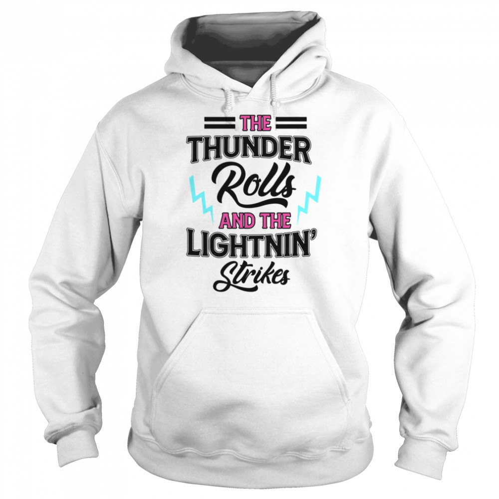 The Thunder Rolls And The Lightnin Strikes shirt Unisex Hoodie