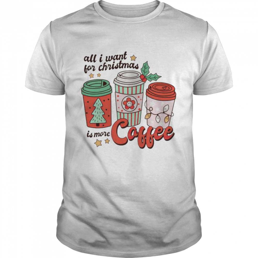 all I want for Christmas is more coffee shirt Classic Men's T-shirt