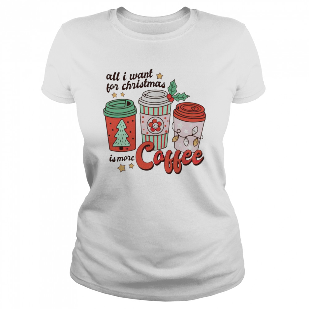 all I want for Christmas is more coffee shirt Classic Women's T-shirt