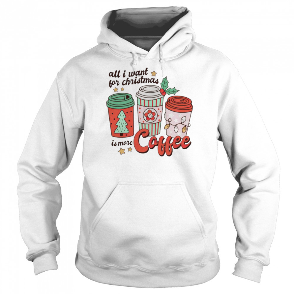 all I want for Christmas is more coffee shirt Unisex Hoodie