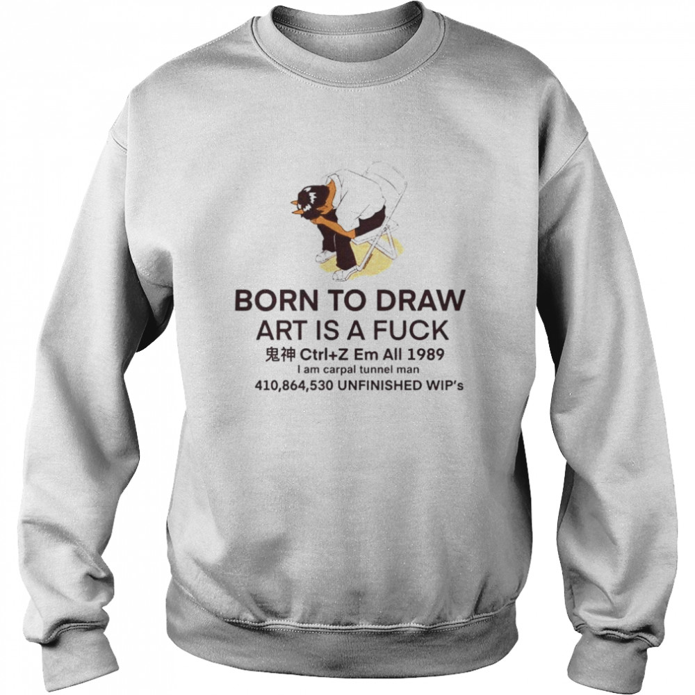 born to draw art is a fuck unfinished Wip’s shirt Unisex Sweatshirt
