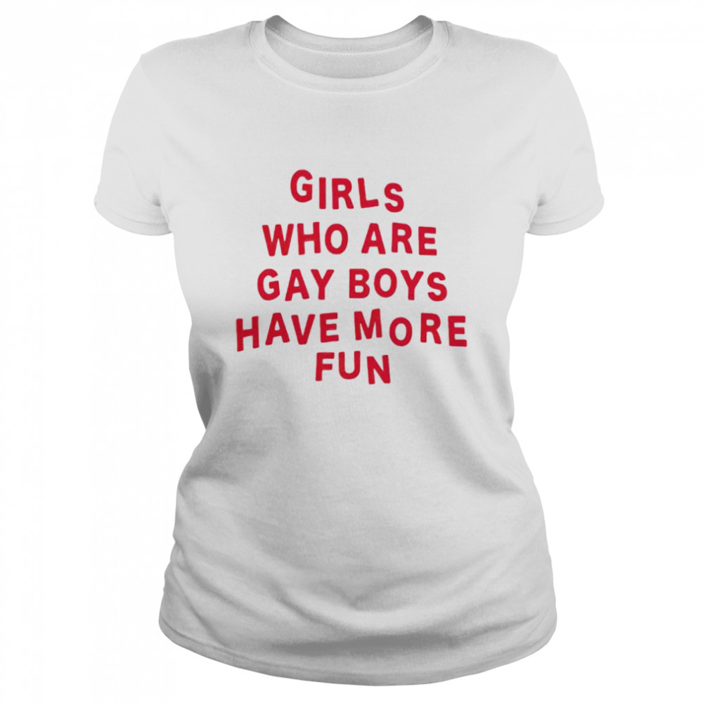 girls who are gay boys have more fun shirt Classic Women's T-shirt