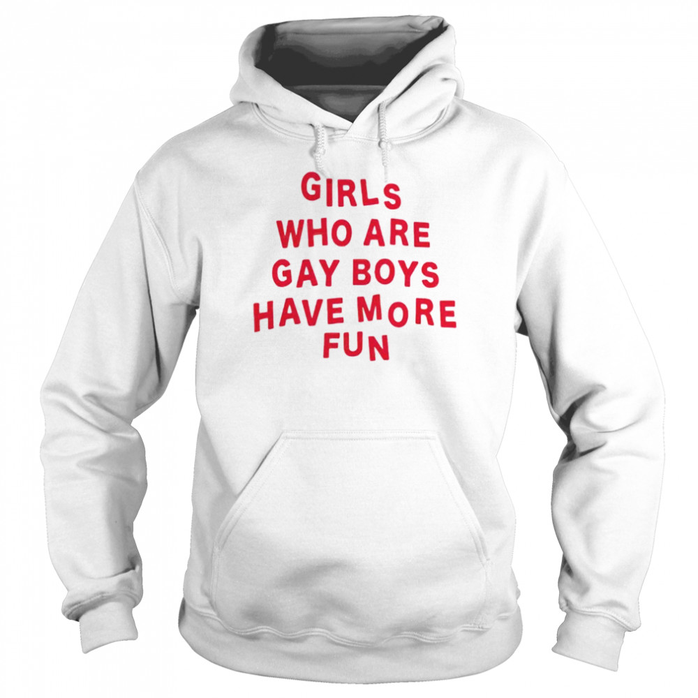 girls who are gay boys have more fun shirt Unisex Hoodie