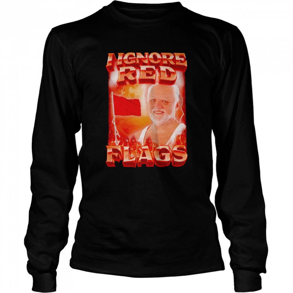I ignore red flags T-shirt Long Sleeved T-shirt