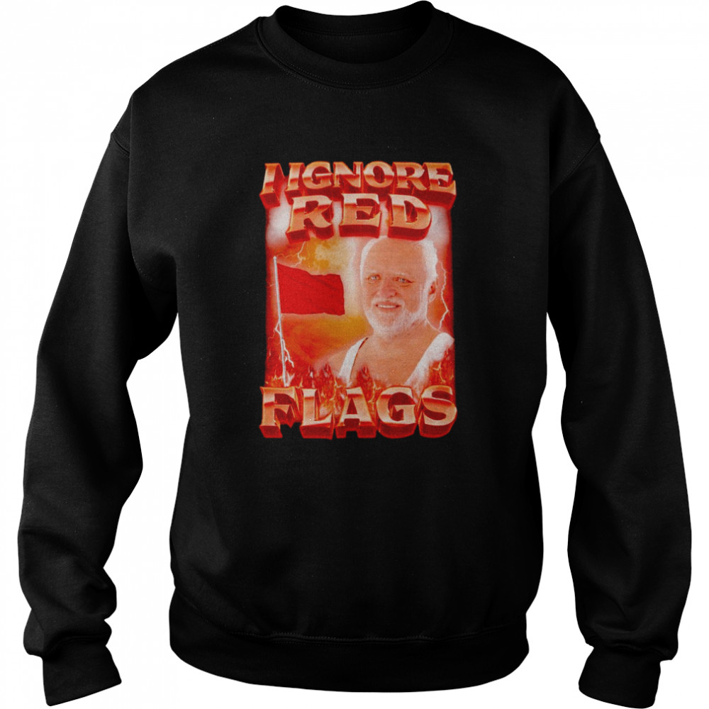 I ignore red flags T-shirt Unisex Sweatshirt