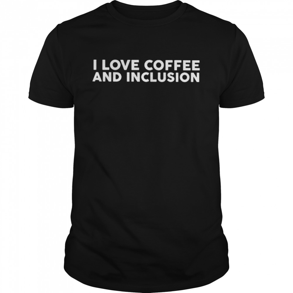 i love coffee and inclusion shirt