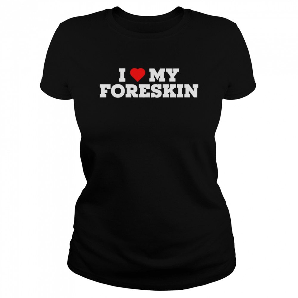 I Love My Foreskin  Classic Women's T-shirt
