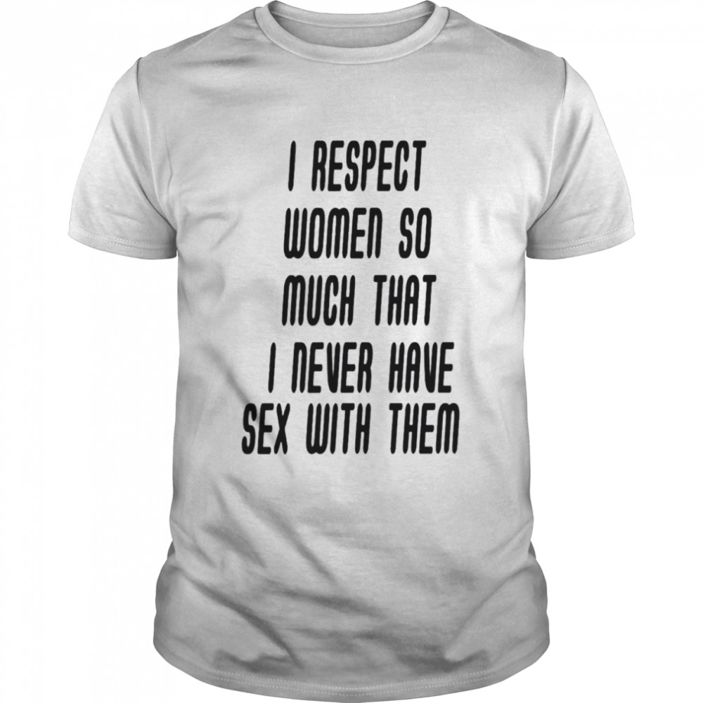 I respect women so much that i never have sex with them shirt Classic Men's T-shirt