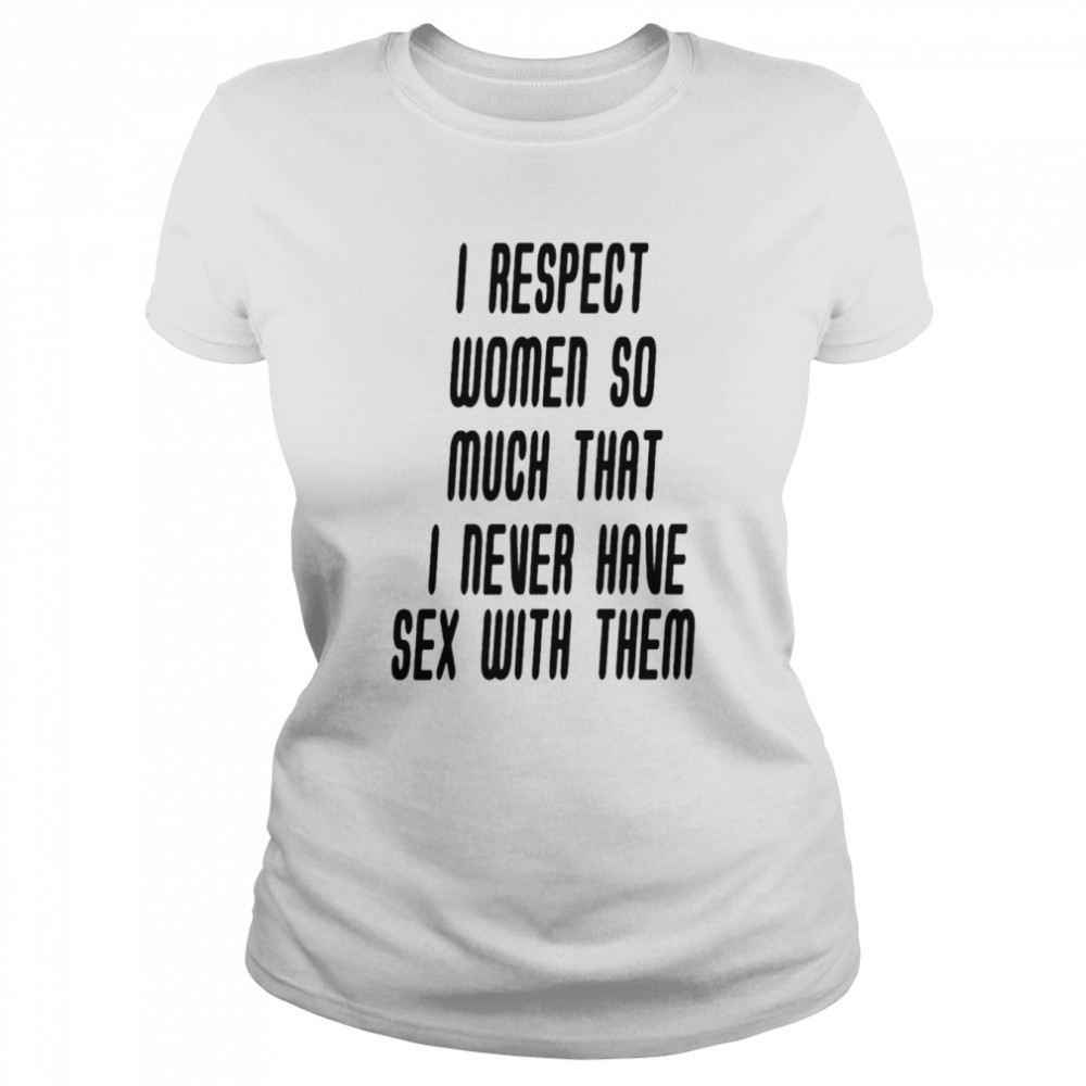 I respect women so much that i never have sex with them shirt Classic Women's T-shirt