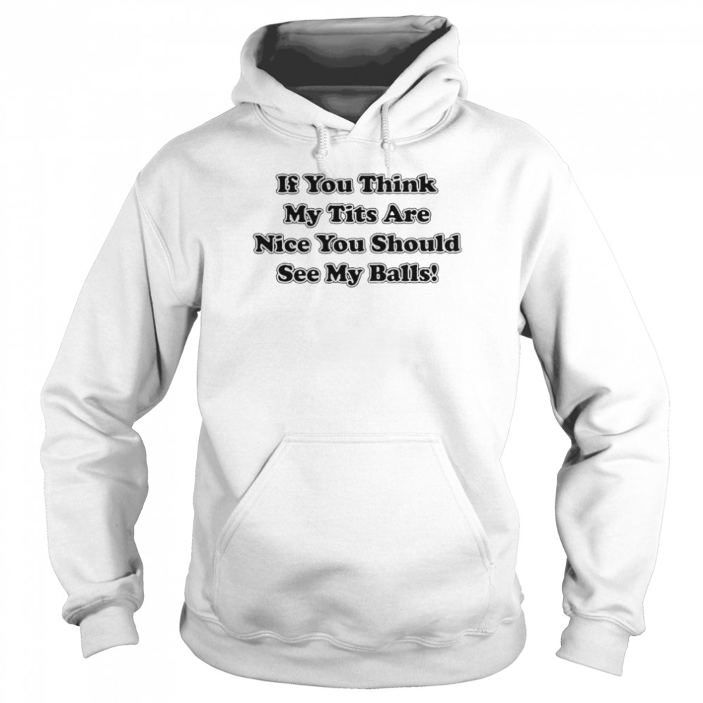 If you think my tits are nice you should see my balls shirt Unisex Hoodie