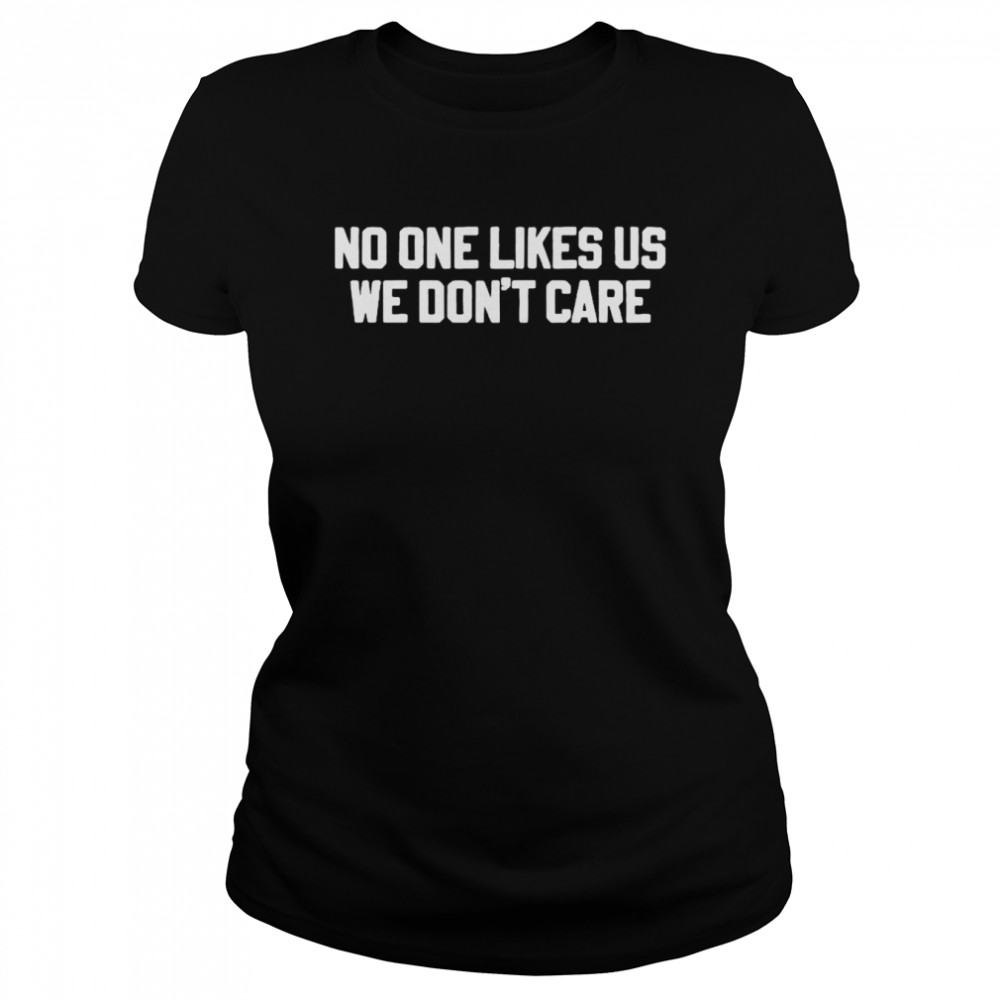 No one likes us we don’t care shirt Classic Women's T-shirt